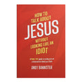 How to Talk About Jesus Without Looking Like an Idiot by Andy Bannister – Trade Paperback