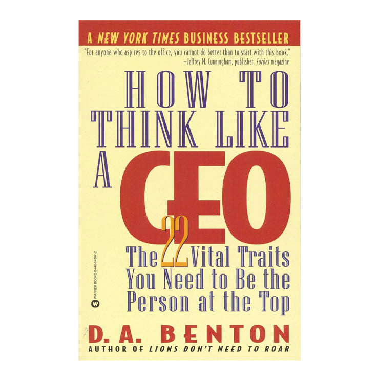 How to Think Like A CEO: The 22 Vital Traits You Need to be the Person at the Top by D. A. Benton