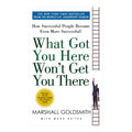 What Got You Here Won't Get You There by Marshall Goldsmith and Mark Reiter - Trade Paperback