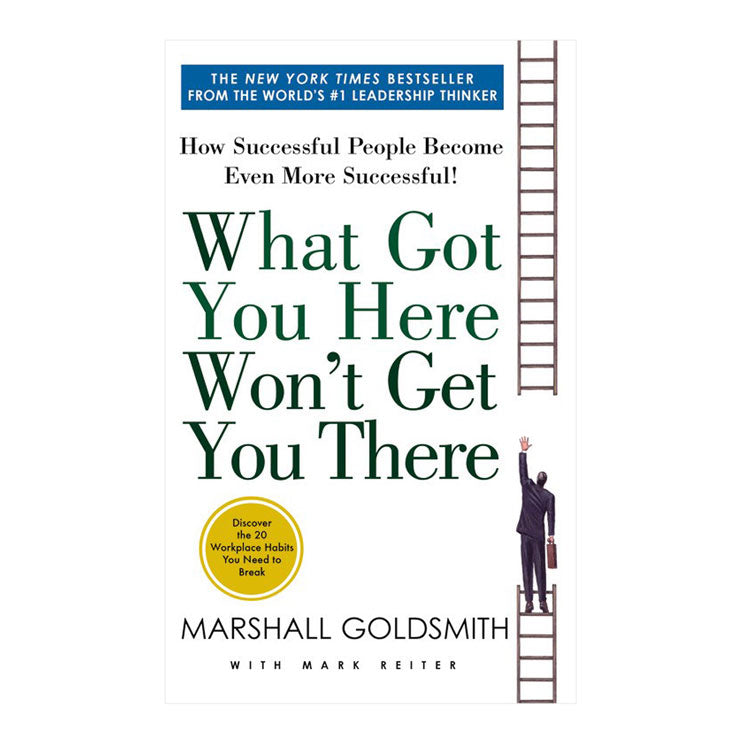 What Got You Here Won't Get You There by Marshall Goldsmith and Mark Reiter - Trade Paperback