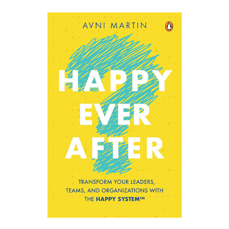 Happy Ever After: Transform Your Leaders, Teams, and Organizations with the Happy System